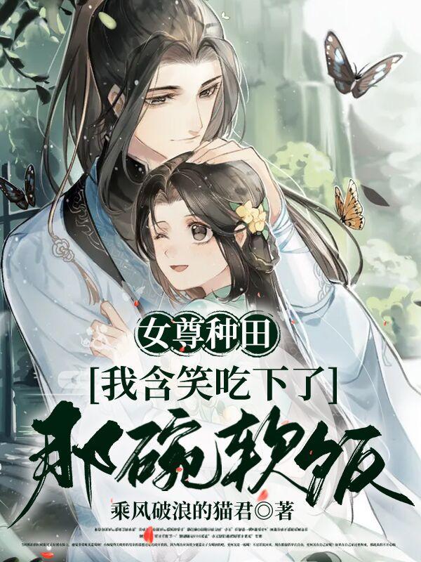 女尊种田,我含笑吃下了那碗软饭