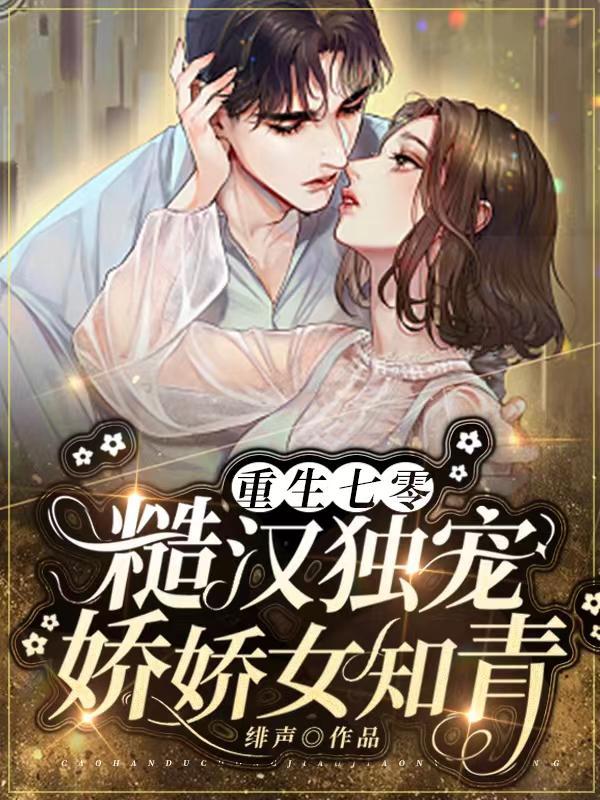 重生七零:糙汉独宠娇娇女知青