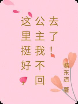 这里挺好，公主我不回去了！