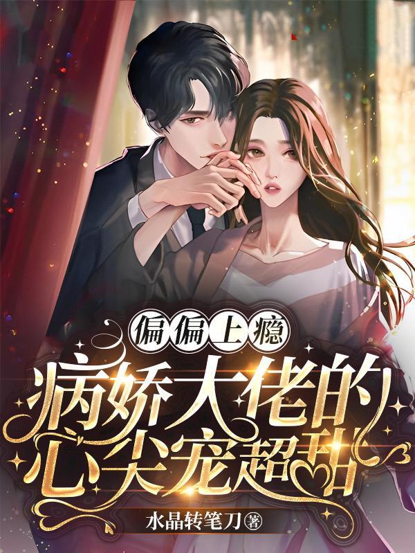 偏偏上瘾,病娇大佬的心尖宠超甜