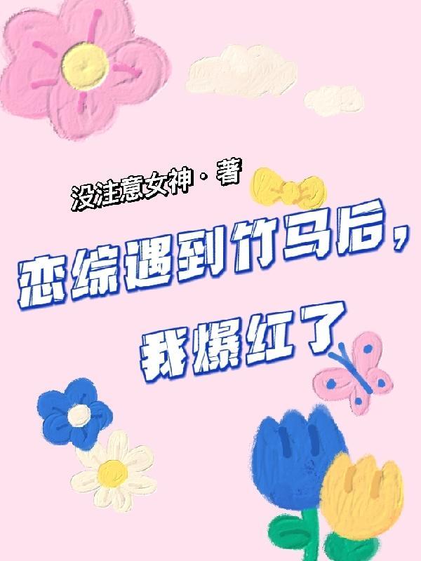 恋综遇到竹马后，我爆红了