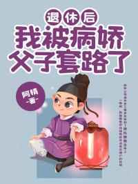 退休后,我被病娇父子套路了