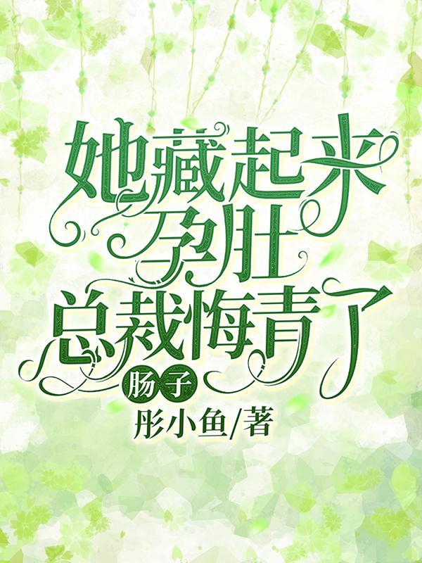 她藏起来孕肚,总裁悔青了肠子