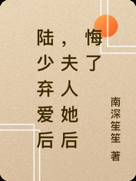 陆少弃爱后,夫人她后悔了