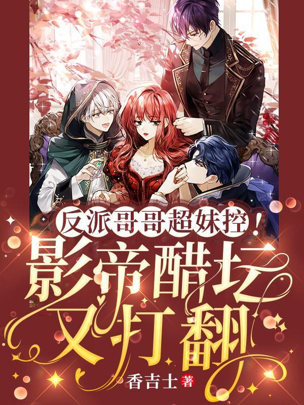 反派哥哥超妹控!影帝醋坛又打翻