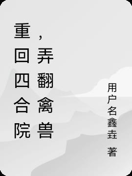 重回四合院,弄翻禽兽