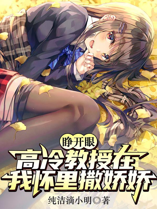 睁开眼,高冷教授在我怀里撒娇娇