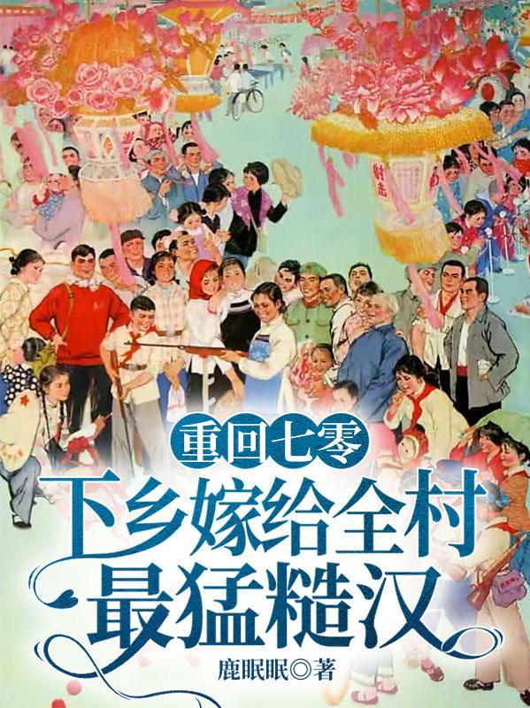 重回七零,下乡嫁给全村最猛糙汉