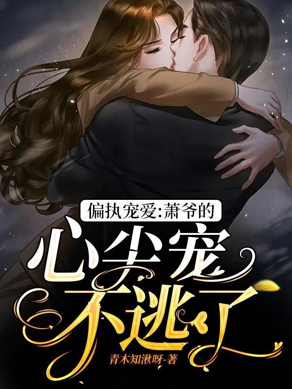 偏执宠爱:萧爷的心尖宠不逃了