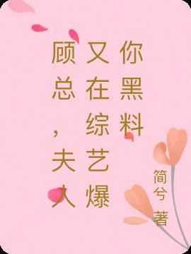 顾总,夫人又在综艺爆你黑料