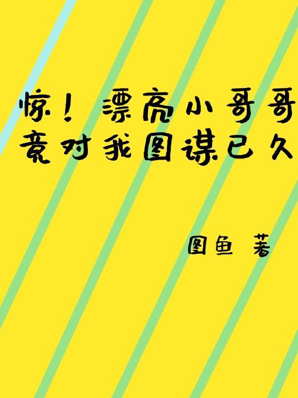 惊!漂亮小哥哥竟对我图谋已久