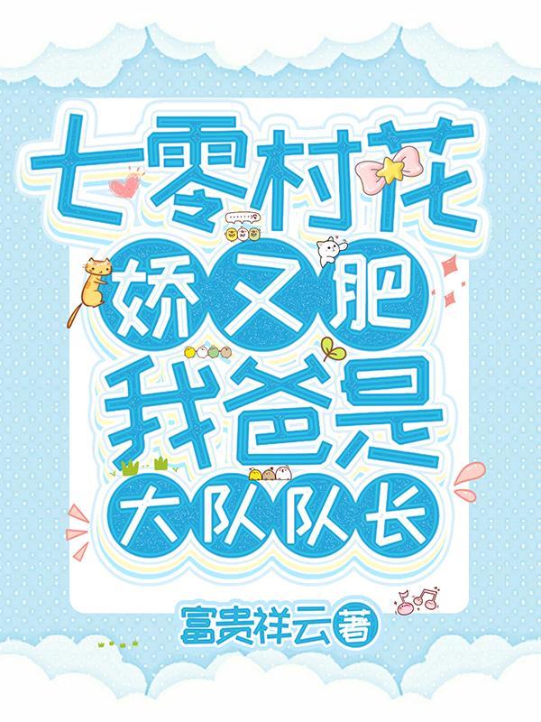 七零村花娇又肥，我爸是大队队长