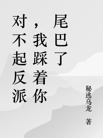 对不起反派，我踩着你尾巴了