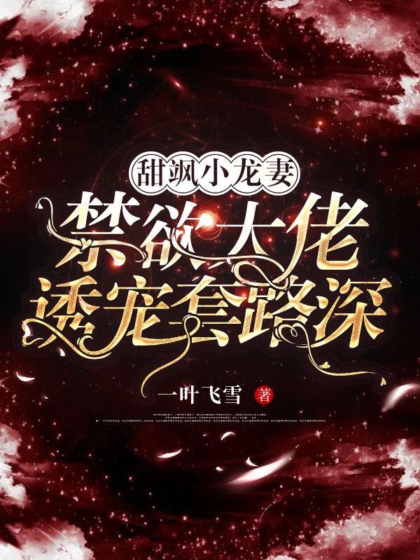 甜飒小龙妻,禁欲大佬诱宠套路深