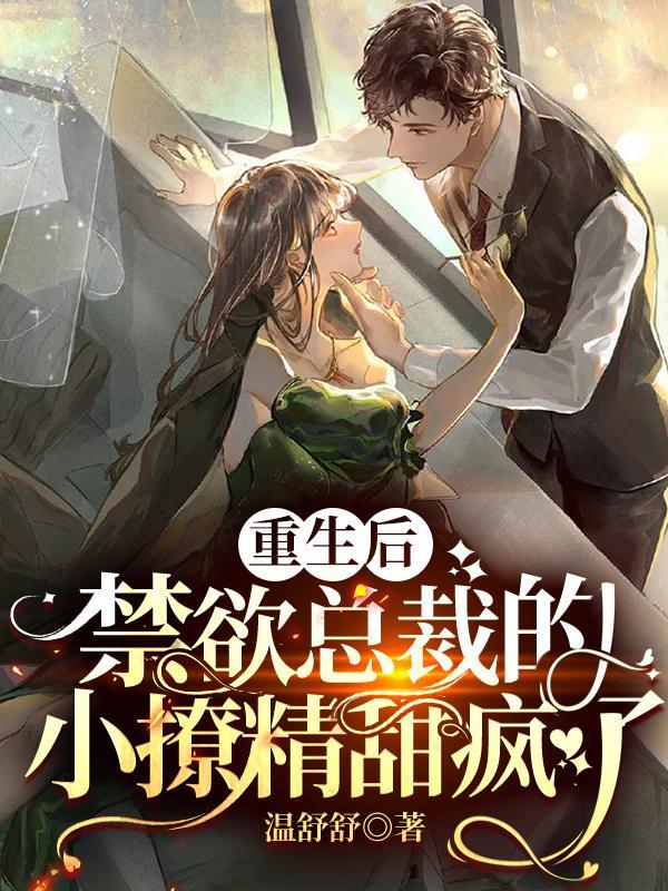 重生后,禁欲总裁的小撩精甜疯了