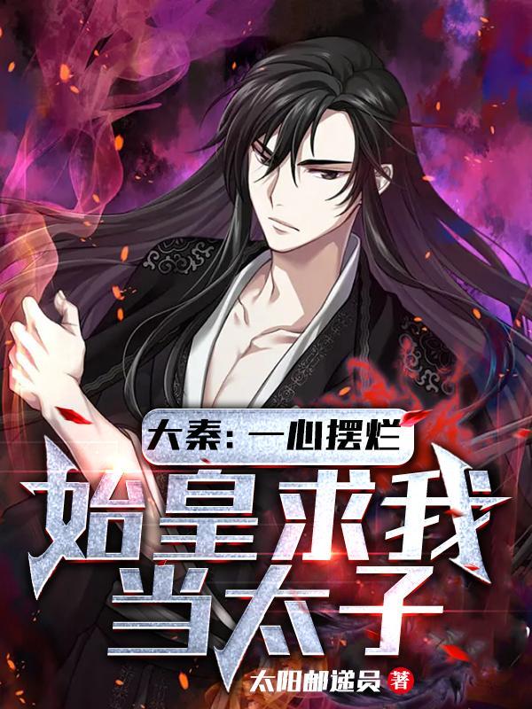 大秦:一心摆烂,始皇求我当太子