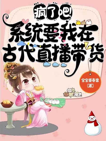 疯了吧！系统要我在古代直播带货
