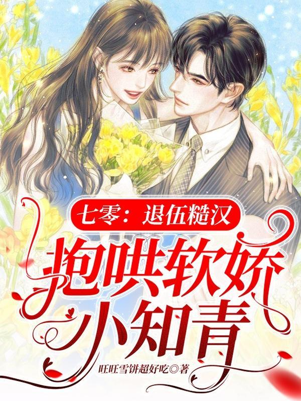 七零:退伍糙汉抱哄软娇小知青