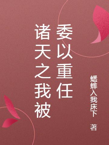 诸天之我被委以重任