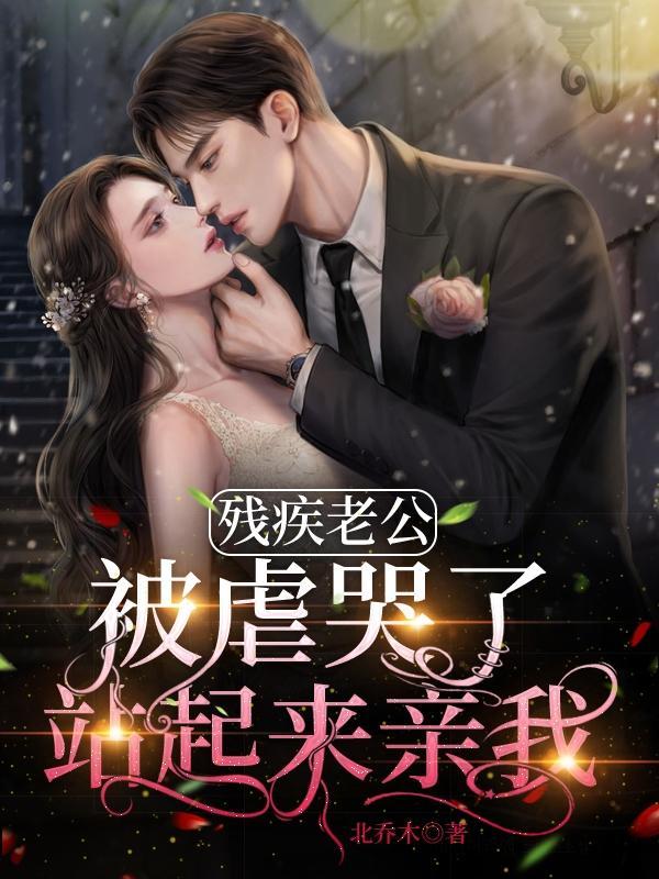 残疾老公被虐哭了,站起来亲我