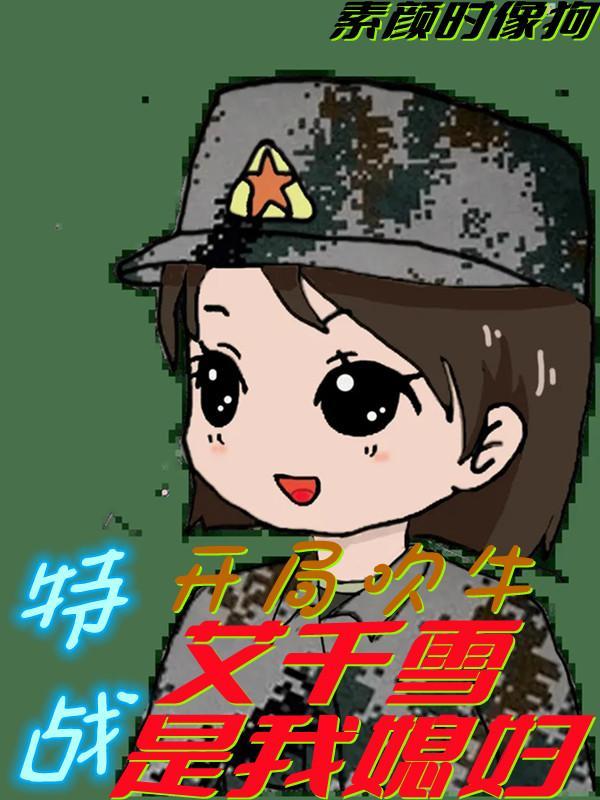 特战:开局吹牛艾千雪是我媳妇