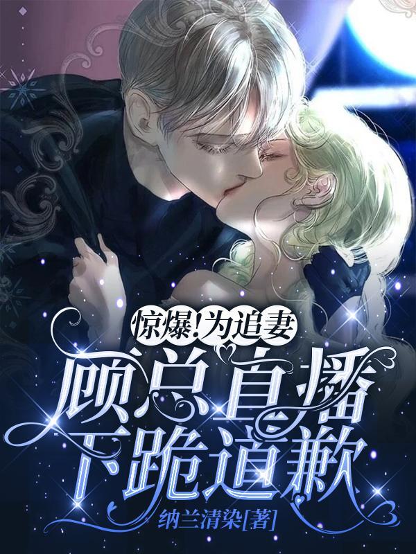 惊爆!为追妻,顾总直播下跪道歉