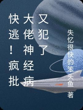 快逃！疯批大佬神经病又犯了