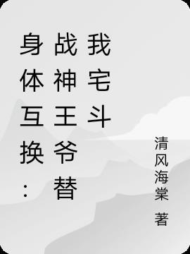 身体互换:战神王爷替我宅斗
