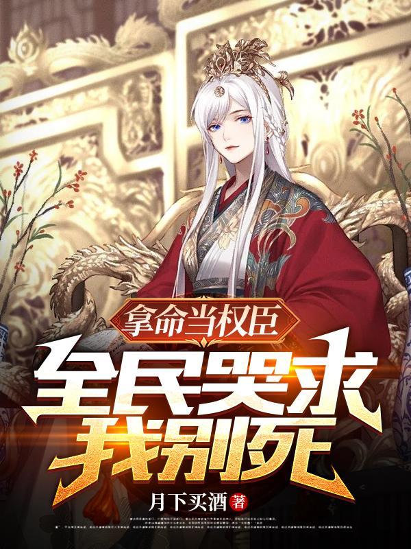 拿命当权臣,全民哭求我别死