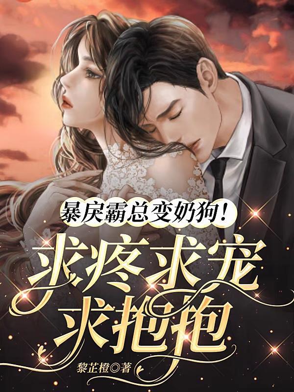 暴戾霸总变奶狗!求疼求宠求抱抱