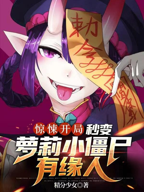 惊悚开局，秒变萝莉小僵尸有缘人