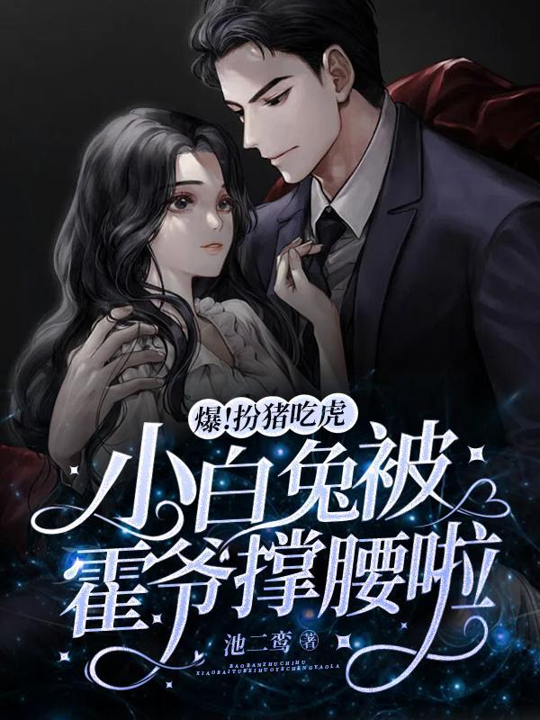 爆!扮猪吃虎小白兔被霍爷撑腰啦