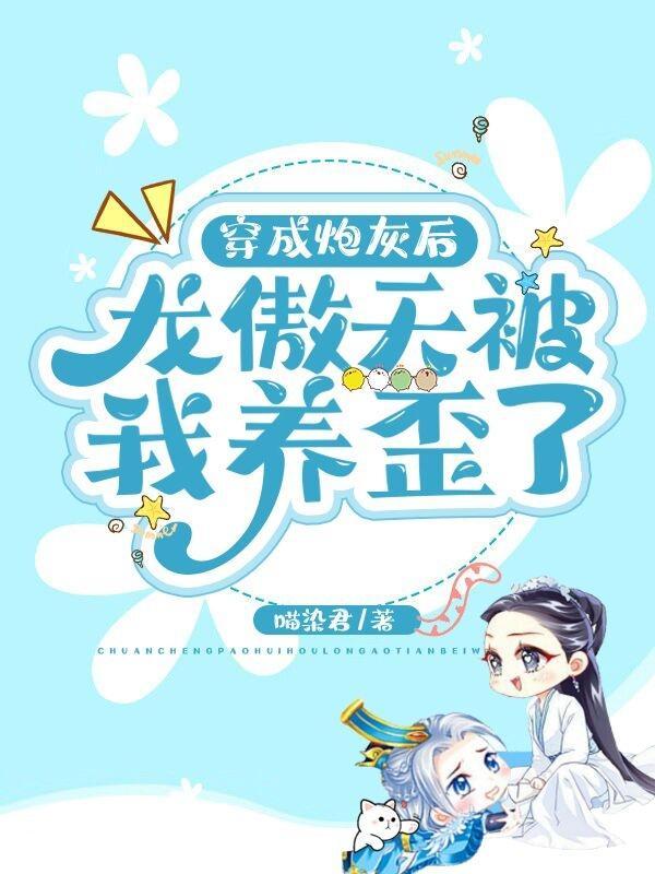 穿成炮灰后,龙傲天被我养歪了