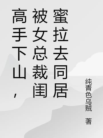高手下山,被女总裁闺蜜拉去同居