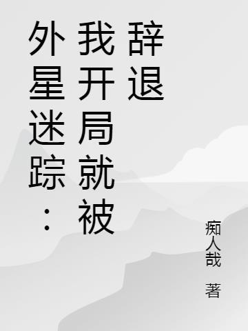 外星迷踪：我开局就被辞退