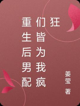 重生后男配们皆为我疯狂