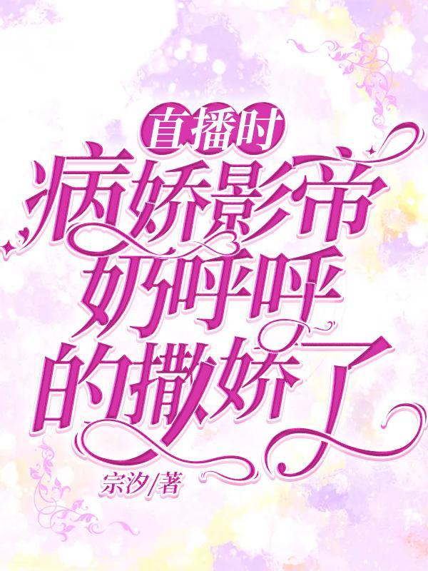 直播时,病娇影帝奶呼呼的撒娇了