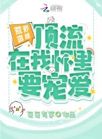 荒野直播:顶流在我怀里要宠爱