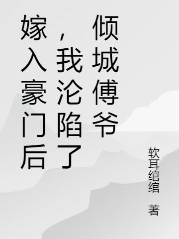嫁入豪门后,我沦陷了倾城傅爷