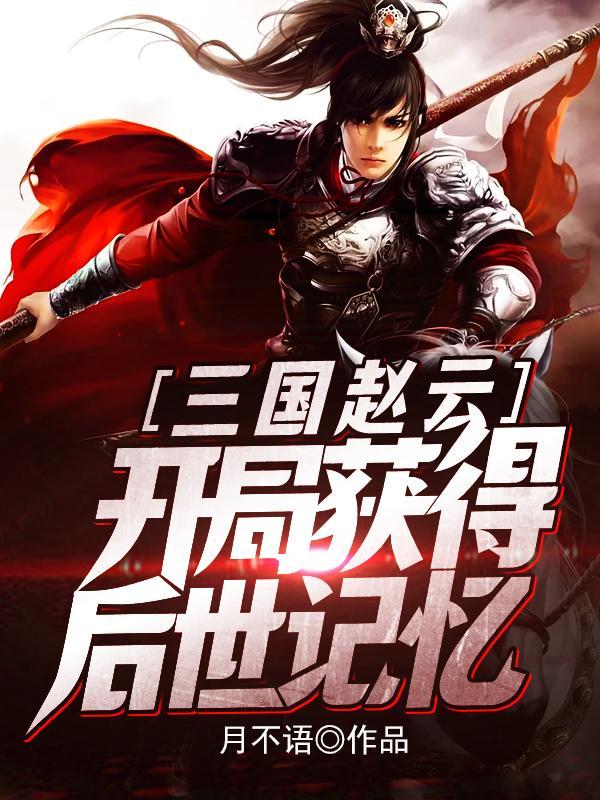 三国赵云,开局获得后世记忆