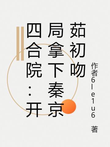 四合院：开局拿下秦京茹初吻