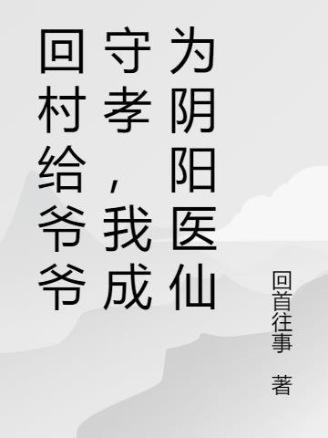 回村给爷爷守孝,我成为阴阳医仙