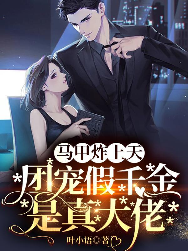 马甲炸上天,团宠假千金是真大佬