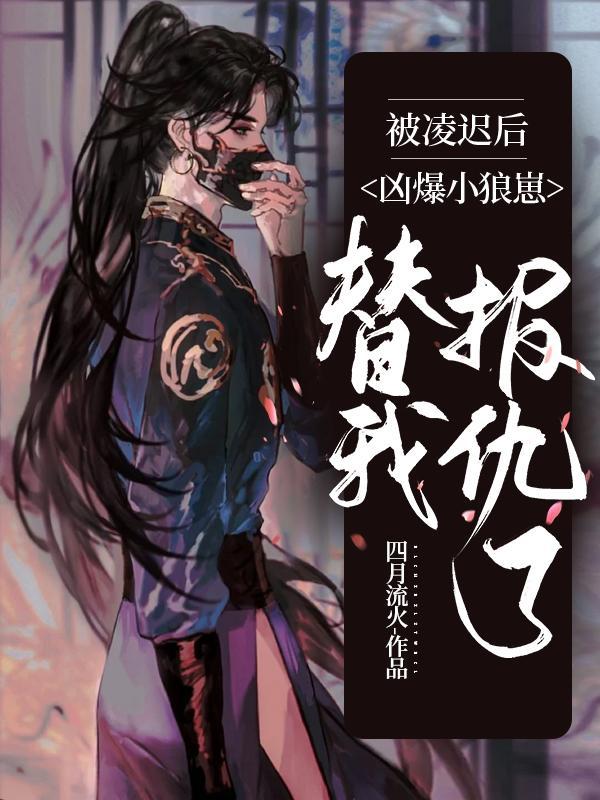 被凌迟后,凶爆小狼崽替我报仇了