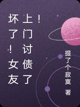 坏了!女友上门讨债了!