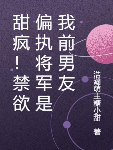 甜疯!禁欲偏执将军是我前男友