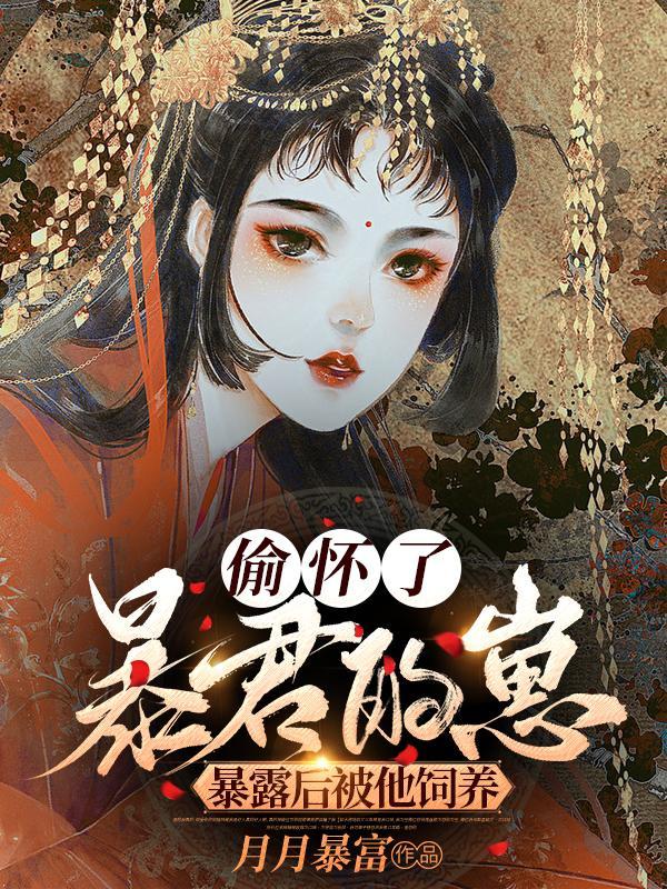 偷怀了暴君的崽,暴露后被他饲养