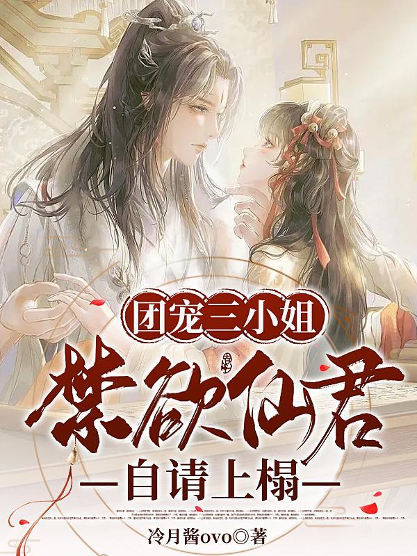 团宠三小姐,禁欲仙君自请上榻