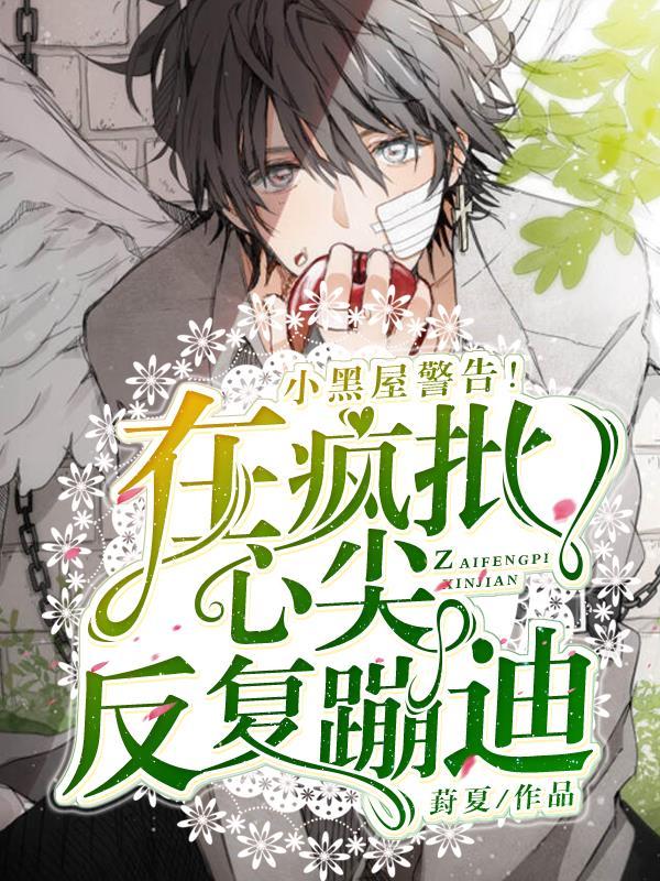 小黑屋警告!在疯批心尖反复蹦迪