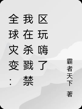 全球灾变:我在杀戮禁区玩嗨了